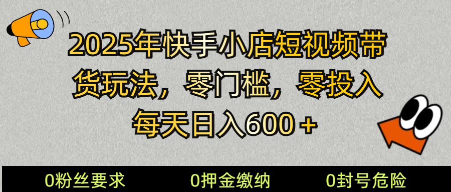2025快手小店短视频带货模式，零投入，零门槛，每天日入600＋-志拓网创