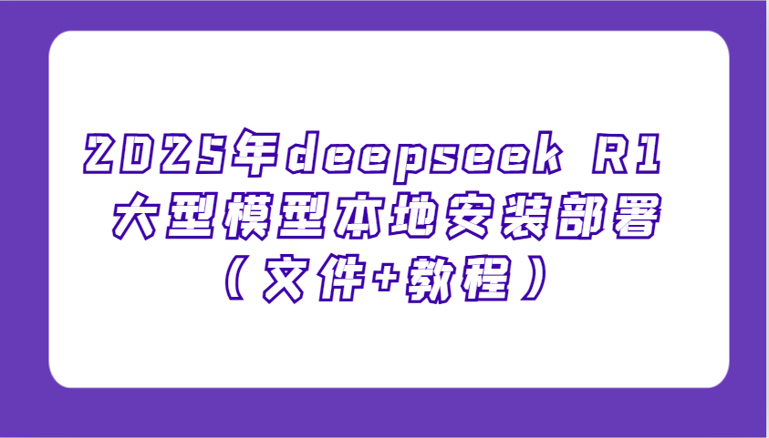 2025年deepseek R1 大型模型本地安装部署（文件+教程），新手也能快速上手！-志拓网创