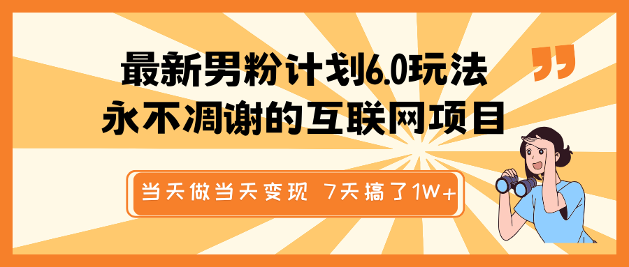 最新男粉计划6.0玩法，永不凋谢的互联网项目 当天做当天变现，视频包原创，7天搞了1W+-志拓网创