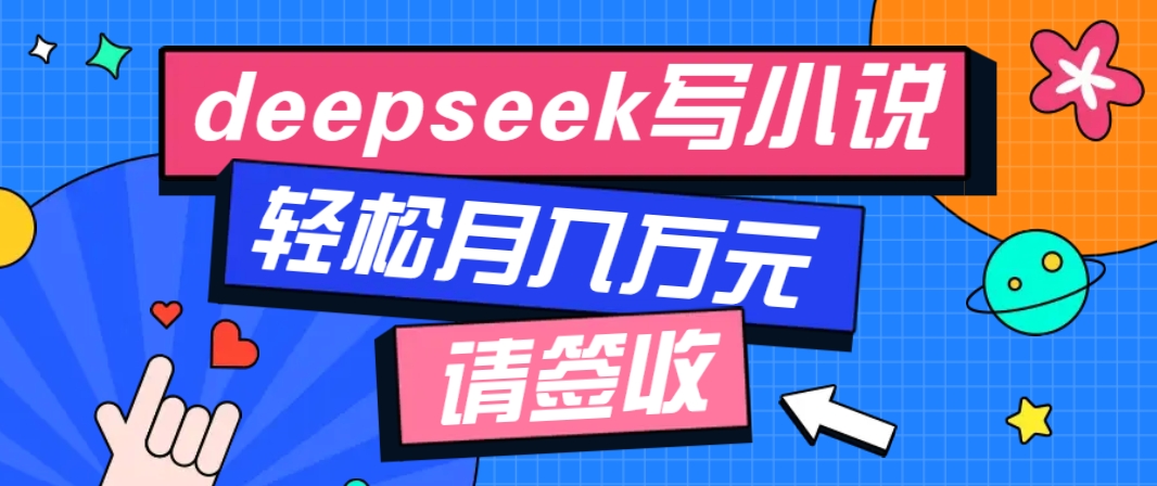 利用Deepseek写小说，零门槛AI小说创作全攻略，新手也能轻松学会提升收入-志拓网创