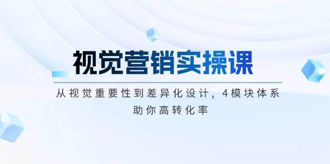 视觉营销实操课, 从视觉重要性到差异化设计, 4模块体系, 助你高转化率-志拓网创