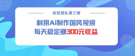 视频号ai国风视频创作者分成计划每天稳定300元收益-志拓网创