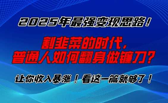 2025年最强变现思路，割韭菜的时代， 普通人如何翻身做镰刀？【揭秘】-志拓网创