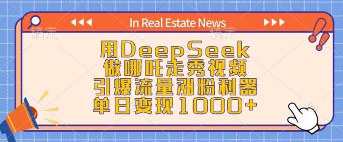 用DeepSeek做哪吒走秀视频，引爆流量涨粉利器，单日变现1k-志拓网创