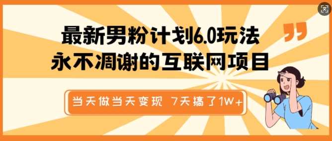 最新男粉计划6.0玩法，永不凋谢的互联网项目，当天做当天变现，视频包原创，7天搞了1个W-志拓网创