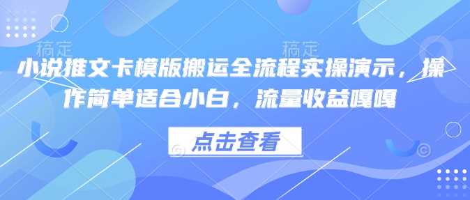 小说推文卡模版搬运全流程实操演示，操作简单适合小白，流量收益嘎嘎-志拓网创