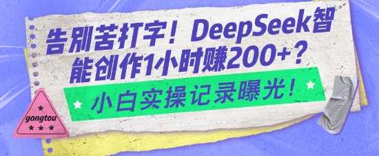 告别苦打字！DeepSeek智能创作1小时入2张？小白实操记录曝光-志拓网创