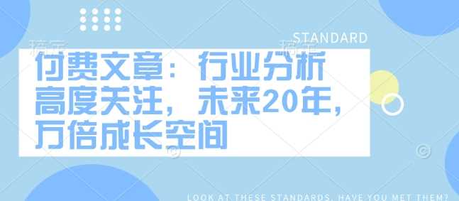 付费文章：行业分析 高度关注，未来20年，万倍成长空间-志拓网创