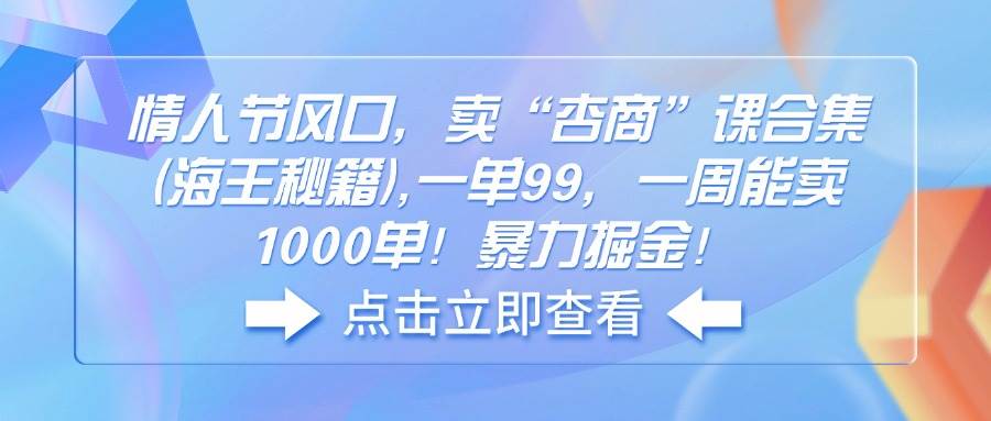 （14158期）情人节风口，卖“杏商”课合集(海王秘籍),一单99，一周能卖1000单！暴…-志拓网创