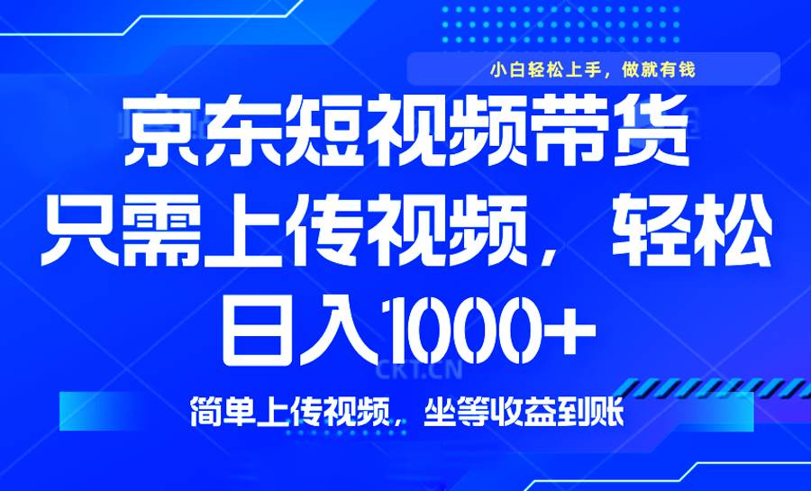 （14156期）最新风口，京东短视频带货，只需上传视频，轻松日入1000+，无需剪辑，…-志拓网创