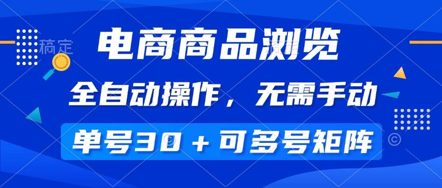 （14155期）电商商品浏览，全自动操作，无需手动，单号一天30+，多号矩阵-志拓网创
