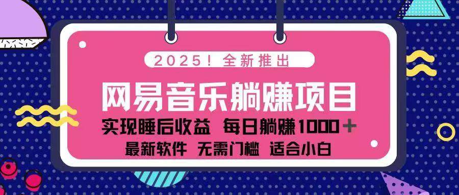 （14185期）2025最新网易云躺赚项目 每天几分钟 轻松3万+-志拓网创