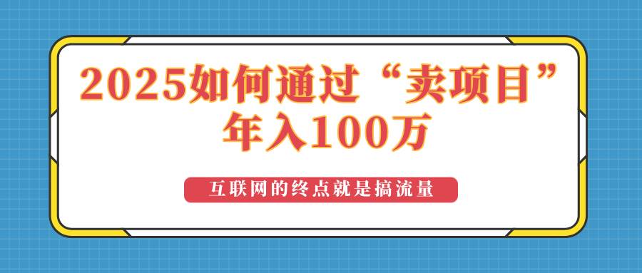 （14181期）2025年如何通过“卖项目”实现100万收益：最具潜力的盈利模式解析-志拓网创
