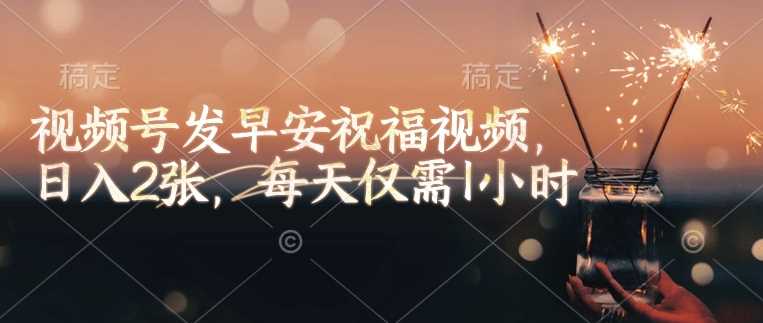 视频号发早安祝福视频，日入2张，每天仅需1小时-志拓网创