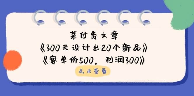 公众号付费文章：《300元设计出20个新品》+《客单价500，利润300》-志拓网创