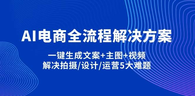 AI电商全流程解决方案,一键生成文案+主图+视频,解决拍摄/设计/运营5大难题-志拓网创