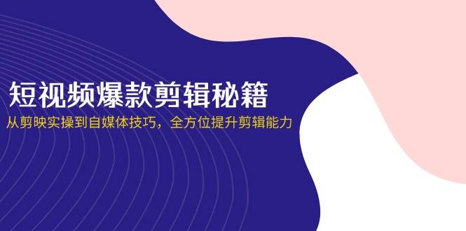 短视频爆款剪辑秘籍，从剪映实操到自媒体技巧，全方位提升剪辑能力-志拓网创