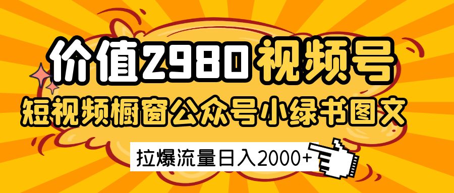 价值2980的视频号短视频橱窗带货和公众号小绿书图文带货，拉爆流量日收益2000+-志拓网创