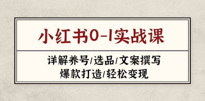 小红书0-1实战课(2023-2025)，详解养号/选品/文案撰写/爆款打造/轻松变现-志拓网创