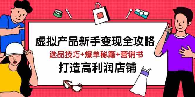 虚拟产品新手变现全攻略，选品技巧+爆单秘籍+营销书，打造高利润店铺-志拓网创