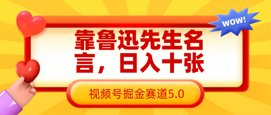 靠鲁迅先生名言，日入十张长期简单高效，视频号掘金赛道5.0-志拓网创