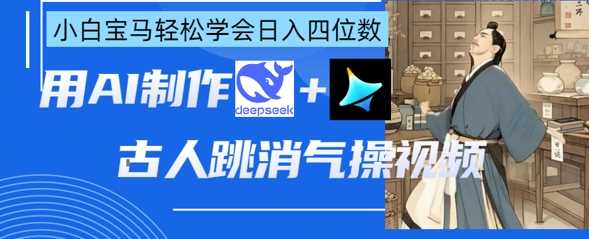 AI古人跳消气操视频制作，deepseek+即梦，小白宝马轻松学会日入四位数-志拓网创