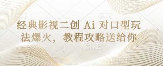 经典影视二创 Ai 对口型玩法爆火，教程攻略送给你-志拓网创