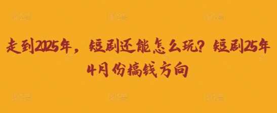 走到2025年，短剧还能怎么玩？短剧25年4月份搞钱方向-志拓网创