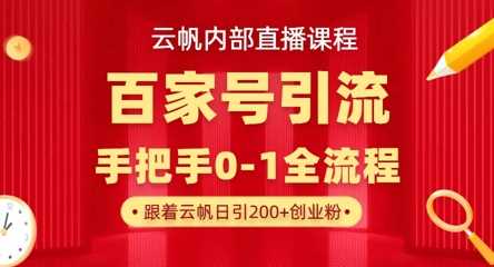 【云帆内部直播课】百家号高效引流 ，单号单日引300+精准创业粉，一分钟一条原创素材，引爆你的私域流量-志拓网创