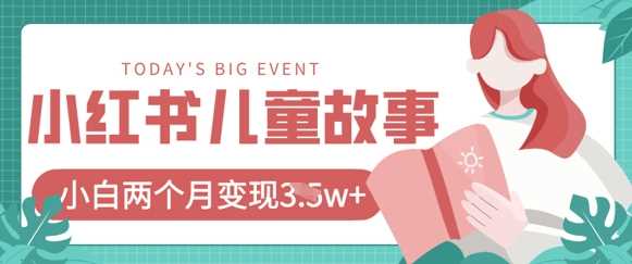 小红书AI儿童故事绘本项目，20条作品变现过1w+-志拓网创