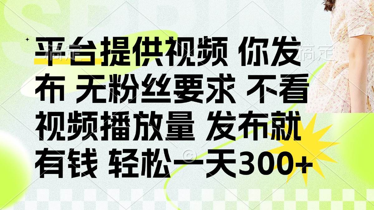 （14224期）发布平台提供视频就有钱 无粉丝要求 不看视频播放量 发布就有钱 一天300+-志拓网创