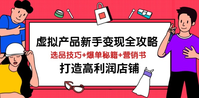 （14223期）虚拟产品新手变现全攻略，选品技巧+爆单秘籍+营销书，打造高利润店铺-志拓网创