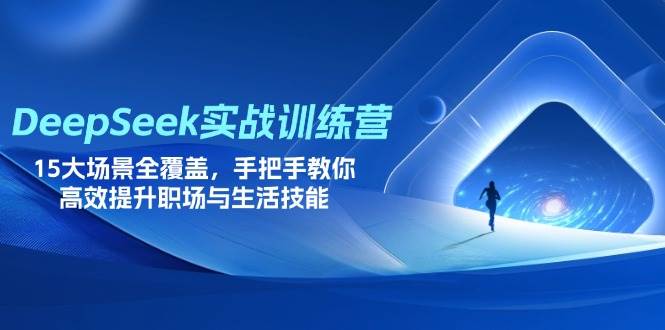 （14236期）DeepSeek实战训练营，15大场景全覆盖，手把手教你高效提升职场与生活技能-志拓网创