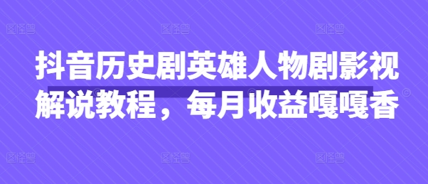 抖音历史剧英雄人物剧影视解说教程，每月收益嘎嘎香-志拓网创