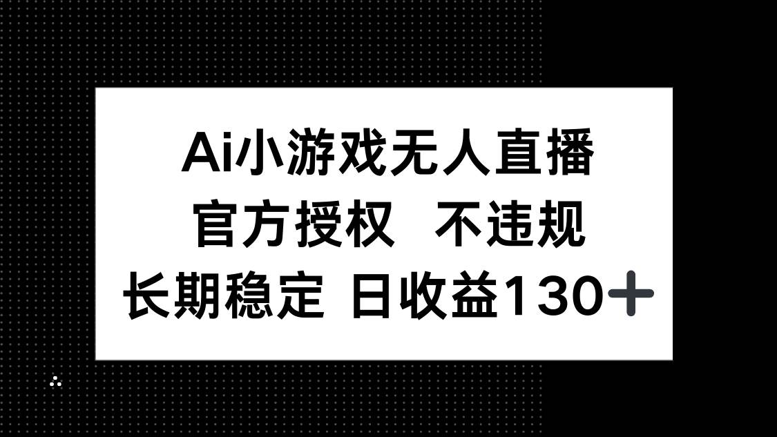 （14260期）AI小游戏无人直播，官方授权 不违规，单日平均收益130+-志拓网创