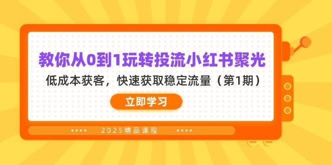 教你从0到1玩转投流小红书聚光，低成本获客，快速获取稳定流量（第1期）-志拓网创