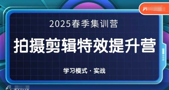 2025春季拍剪全能集训营，拍摄剪辑特效提升营-志拓网创