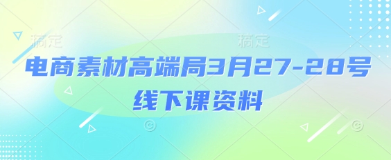 电商素材高端局3月27-28号线下课资料，全程场记+100多张ppt图片+重点视频+课程思维导图+录音带字幕-志拓网创