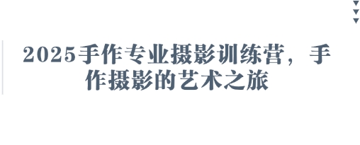 2025手作专业摄影训练营，手作摄影的艺术之旅-志拓网创