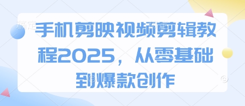 手机剪映视频剪辑教程2025，从零基础到爆款创作-志拓网创