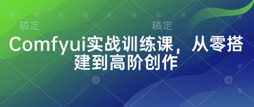 Comfyui实战训练课，从零搭建到高阶创作-志拓网创