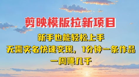 剪映模板拉新项目：新手也能轻松上手，无需实名，快速变现，一分钟一条作品，一周挣几k-志拓网创