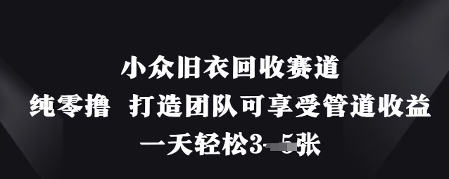 小众旧衣回收赛道，纯零撸 打造团队可享受管道收益，一天轻松3张-志拓网创