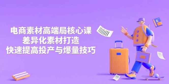 （14279期）3月电商素材高端局核心课，差异化素材打造，快速提高投产与爆量技巧-志拓网创