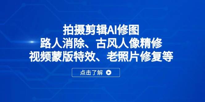 （14277期）拍摄剪辑AI修图：路人消除、古风人像精修、视频蒙版特效、老照片修复等-志拓网创