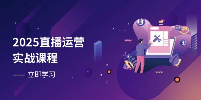 （14276期）2025直播运营实战课程，零基础入门到流量优化，快速提升直播间表现-志拓网创