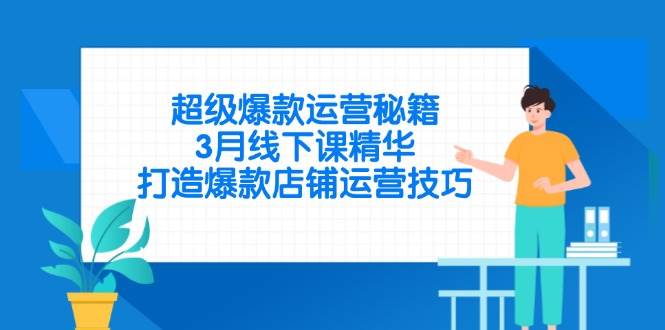 （14274期）超级爆款运营秘籍，3月线下课精华，打造爆款店铺运营技巧-志拓网创