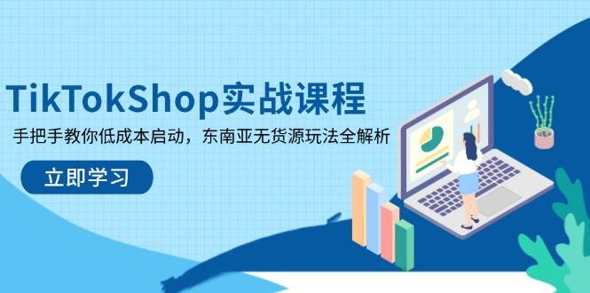 （14269期）TikTokShop实战课程，手把手教你低成本启动，东南亚无货源玩法全解析-志拓网创