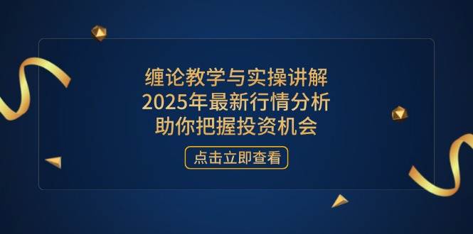 （14268期）缠论教学与实操讲解，2025年最新行情分析，助你把握投资机会-志拓网创