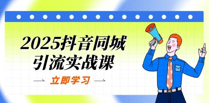 2025抖音同城引流实战课：单店模型+团购爆款逻辑，快速提升POI热度分-志拓网创